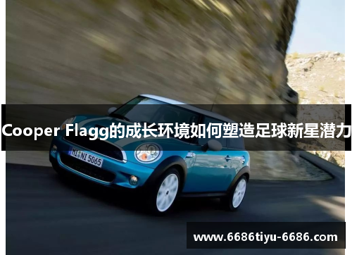Cooper Flagg的成长环境如何塑造足球新星潜力