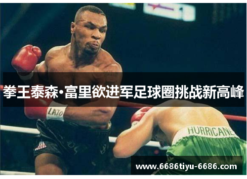 拳王泰森·富里欲进军足球圈挑战新高峰